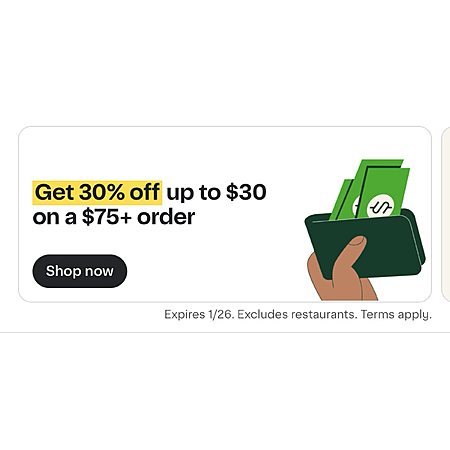 30% off any store, Max $30 
Expires Jan 26, 2026 at 02:59 AM EST 
Details 
Place an order with $75 min. subtotal on eligible items (for non-alcohol products) before taxes, fees & tips 
Max. $30 off...